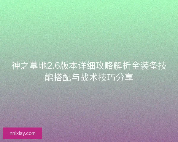 神之墓地2.6版本详细攻略解析全装备技能搭配与战术技巧分享