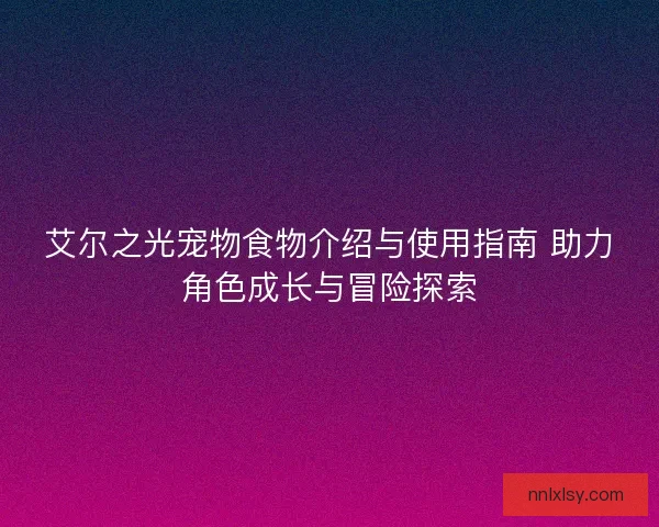 艾尔之光宠物食物介绍与使用指南 助力角色成长与冒险探索 艾尔之光宠物食物介绍与使用指南 助力角色成长与冒险探索