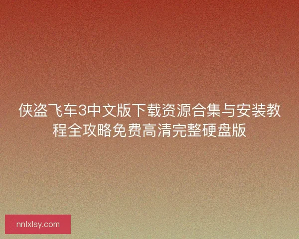 侠盗飞车3中文版下载资源合集与安装教程全攻略免费高清完整硬盘版 侠盗飞车3中文版下载资源合集与安装教程全攻略免费高清完整硬盘版