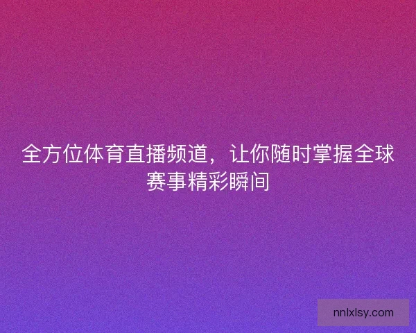 全方位体育直播频道,让你随时掌握全球赛事精彩瞬间 全方位体育直播频道,让你随时掌握全球赛事精彩瞬间